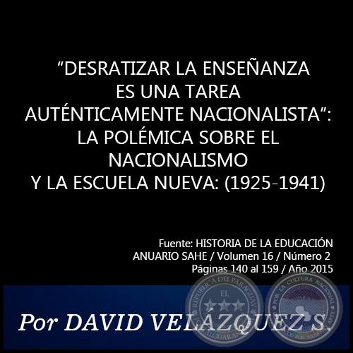 “DESRATIZAR LA ENSEÑANZA ES UNA TAREA AUTÉNTICAMENTE NACIONALISTA”:  LA POLÉMICA SOBRE EL NACIONALISMO Y LA ESCUELA NUEVA: (1925-1941) - Por DAVID VELÁZQUEZ SEIFERHELD - Año 2015